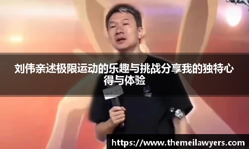 刘伟亲述极限运动的乐趣与挑战分享我的独特心得与体验