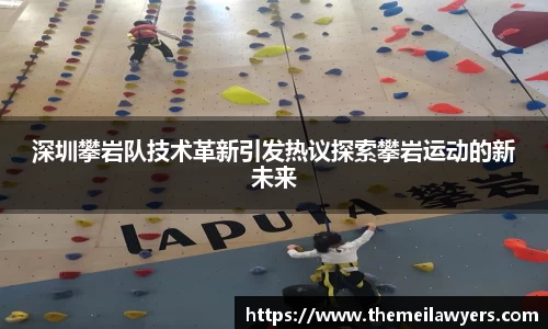 深圳攀岩队技术革新引发热议探索攀岩运动的新未来