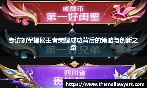 专访刘军揭秘王者荣耀成功背后的策略与创新之路