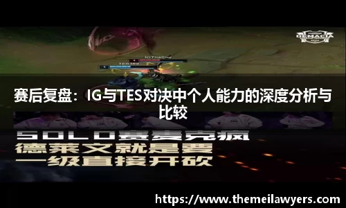 赛后复盘：IG与TES对决中个人能力的深度分析与比较