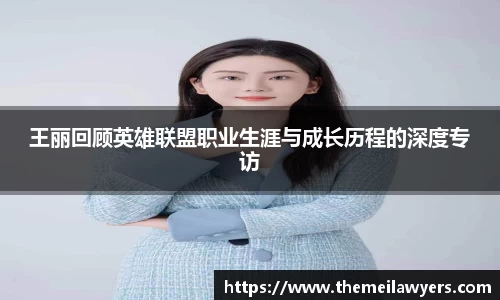 王丽回顾英雄联盟职业生涯与成长历程的深度专访