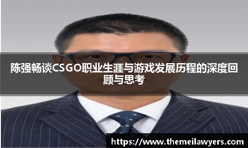 陈强畅谈CSGO职业生涯与游戏发展历程的深度回顾与思考