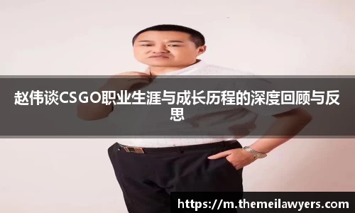 赵伟谈CSGO职业生涯与成长历程的深度回顾与反思
