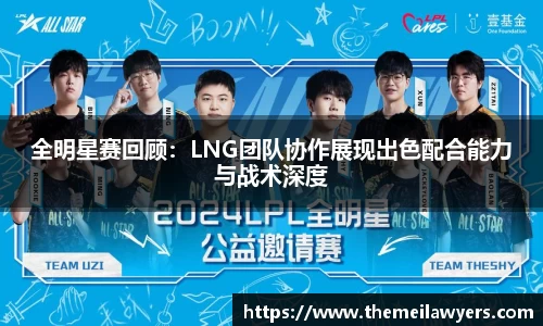 全明星赛回顾：LNG团队协作展现出色配合能力与战术深度