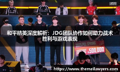和平精英深度解析：JDG团队协作如何助力战术胜利与游戏表现