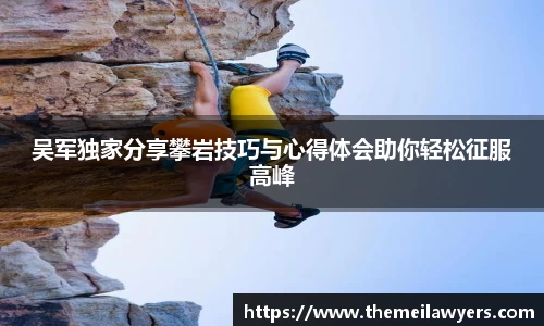 吴军独家分享攀岩技巧与心得体会助你轻松征服高峰