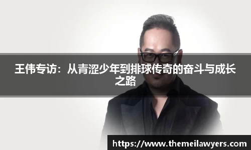 王伟专访：从青涩少年到排球传奇的奋斗与成长之路