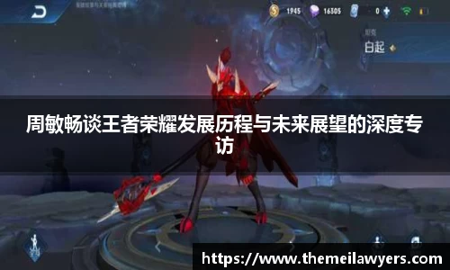 周敏畅谈王者荣耀发展历程与未来展望的深度专访