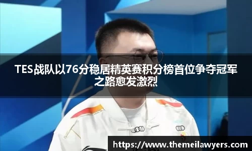 TES战队以76分稳居精英赛积分榜首位争夺冠军之路愈发激烈