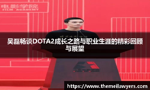 吴磊畅谈DOTA2成长之路与职业生涯的精彩回顾与展望