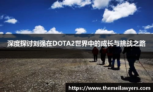 深度探讨刘强在DOTA2世界中的成长与挑战之路