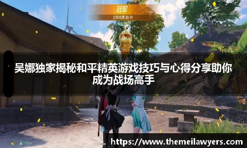 吴娜独家揭秘和平精英游戏技巧与心得分享助你成为战场高手