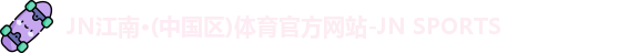 JN江南·(中国区)体育官方网站-JN SPORTS